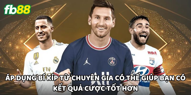 Áp dụng bí kíp từ chuyên gia có thể giúp bạn có kết quả cược tốt hơn